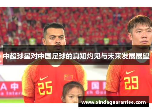 中超球星对中国足球的真知灼见与未来发展展望