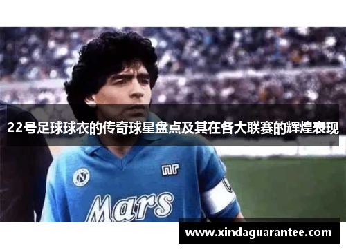 22号足球球衣的传奇球星盘点及其在各大联赛的辉煌表现