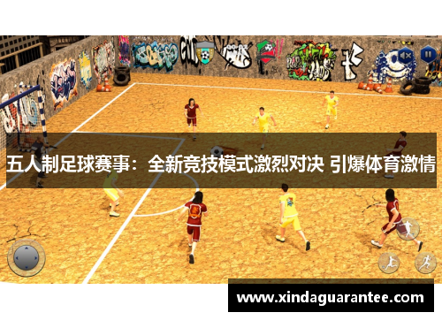 五人制足球赛事：全新竞技模式激烈对决 引爆体育激情