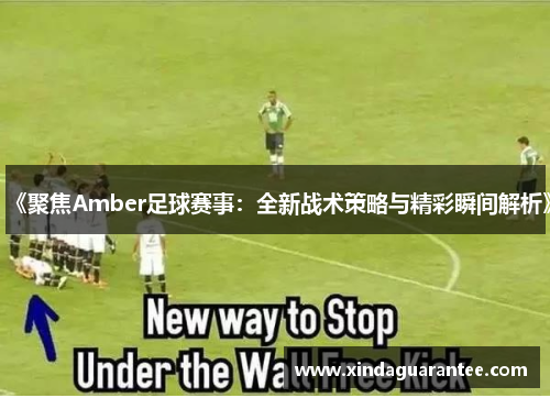 《聚焦Amber足球赛事：全新战术策略与精彩瞬间解析》